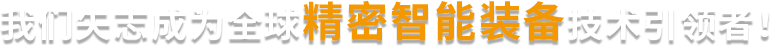 我们矢志成为全球精密智能装备技术引领者!